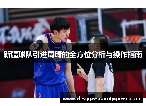 新疆球队引进周琦的全方位分析与操作指南