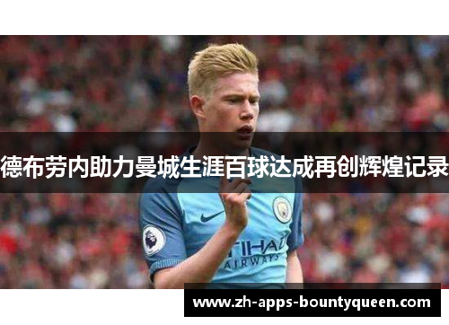 德布劳内助力曼城生涯百球达成再创辉煌记录